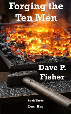 Forging the Ten Men - Book 3: Prequel to the Ten Men of Courage trilogy by Dave P. Fisher