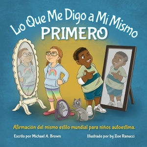 Lo Que Me Digo a Mí Mismo PRIMERO: Afirmación Del Mismo Estilo Mundial para Niños Autoestima by Michael A. Brown