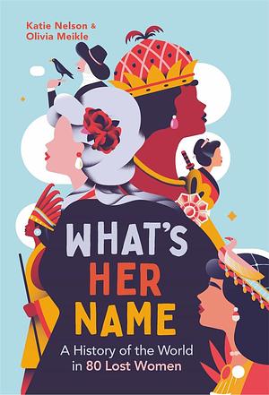 What's Her Name: A History of the World in 80 Lost Women by Olivia Meikle, Katie Nelson