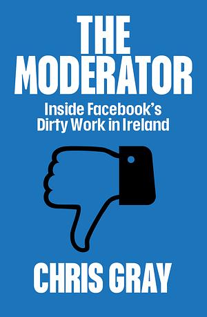 The Moderator: Inside Facebook's Dirty Work in Ireland by Chris Gray