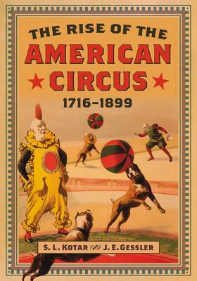 The Rise of the American Circus, 1716-1899 by J. E. Gessler, S. L. Kotar