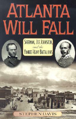 Atlanta Will Fall: Sherman, Joe Johnston, and the Yankee Heavy Battalions by Stephen Davis