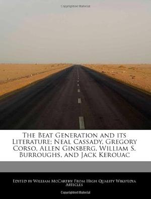 The Beat Generation and Its Literature; Neal Cassady, Gregory Corso, Allen Ginsberg, William S. Burroughs, and Jack Kerouac by William McCarthy