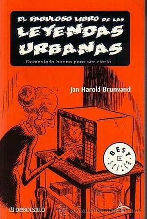 El Fabuloso Libro de las Leyendas Urbanas: Demasiado Bueno Para Ser Cierto by Jan Harold Brunvand