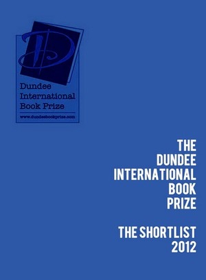 The Dundee International Book Prize 2012 Shortlist by Pippa Goldschmidt, Sean Shannon, Jacob M. Appel, Suzanne Hocking, Hazel Ellis-Saxon, Stephanie Siciarz, Craig Stone, Matt Hill, Kirsty Logan, Neil Cocker, Margot McCuaig, Willie McIntyre