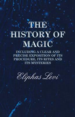The History of Magic - Including a Clear and Precise Exposition of its Procedure, Its Rites and Its Mysteries by Éliphas Lévi