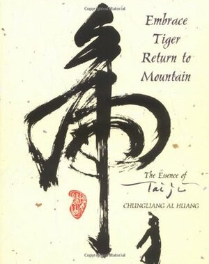 Embrace Tiger, Return to Mountain: The Essence of Tai Ji by Chungliang Al Huang