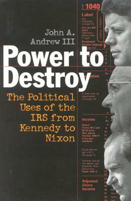 Power to Destroy: The Political Uses of the IRS from Kennedy to Nixon by John a. Andrew