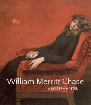William Merritt Chase: A Modern Master by Erica E. Hirshler, Elsa Smithgall, Katherine M. Bourguignon