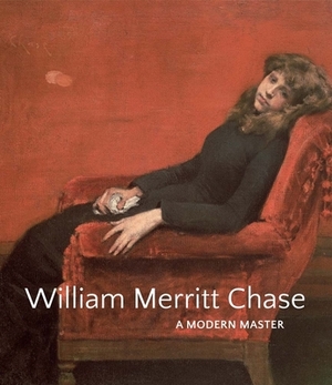 William Merritt Chase: A Modern Master by Elsa Smithgall, Erica E. Hirshler, Katherine M. Bourguignon