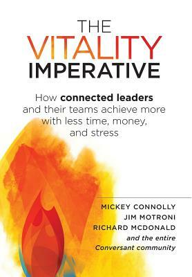 The Vitality Imperative: How connected leaders and their teams achieve more with less time, money, and stress by Richard McDonald, Mickey Connolly, Jim Motroni