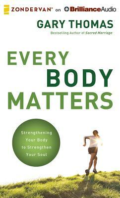 Every Body Matters: Strengthening Your Body to Stengthen Your Soul by Gary L. Thomas