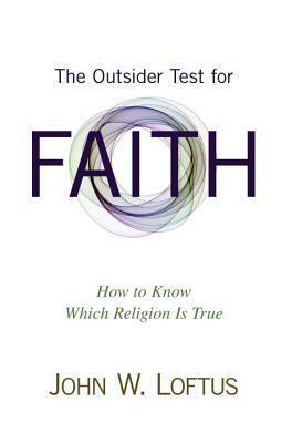 The Outsider Test for Faith: How to Know Which Religion Is True by John W. Loftus