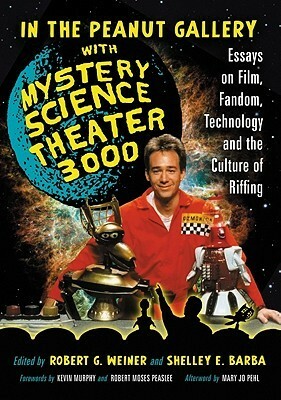 In the Peanut Gallery with Mystery Science Theater 3000: Essays on Film, Fandom, Technology and the Culture of Riffing by Robert G. Weiner, Shelley E. Barba, Michele Brittany