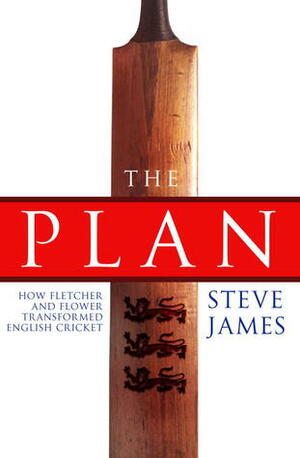 The Plan: How Fletcher and Flower Transformed English Cricket by Steve James