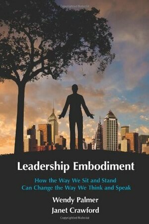 Leadership Embodiment: How the Way We Sit and Stand Can Change the Way We Think and Speak by Janet Crawford, Wendy Palmer