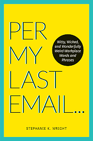 Per My Last Email: Curious Words and Clever Phrases to Vivify, ExciteDelight Your Work World by Stephanie K. Wright