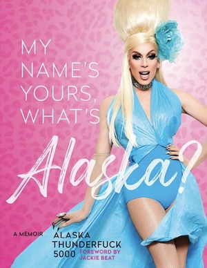 My Name's Yours, What's Alaska?: A Memoir by Alaska Thunderfuck 5000