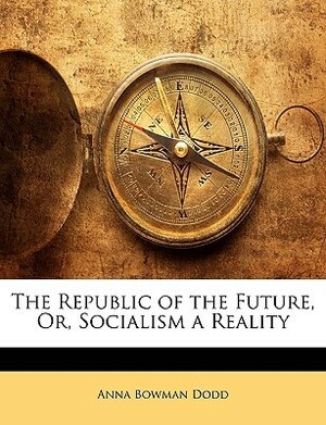 The Republic of the Future, Or, Socialism a Reality by Anna Bowman Dodd