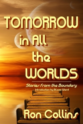 Tomorrow in All the Worlds: Stories from the Boundary by Ron Collins