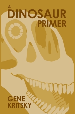 A Dinosaur Primer: Third Edition by Gene Kritsky