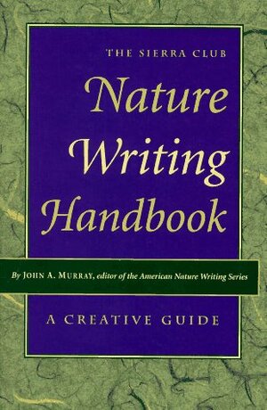 The Sierra Club Nature Writing Handbook: A Creative Guide by John A. Murray