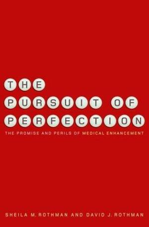 The Pursuit of Perfection: The Promise and Perils of Medical Enhancement by David J. Rothman, Sheila M. Rothman