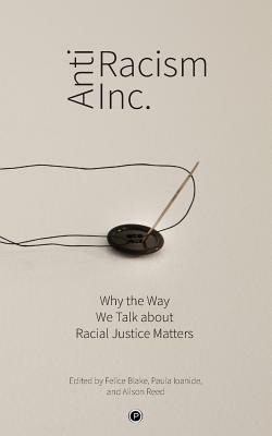 Antiracism Inc.: Why the Way We Talk About Racial Justice Matters by Felice Blake