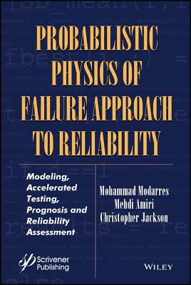 Probabilistic Physics of Failure Approach to Reliability: Modeling, Accelerated Testing, Prognosis and Reliability Assessment by Christopher Jackson, Mohammad Modarres, Mehdi Amiri