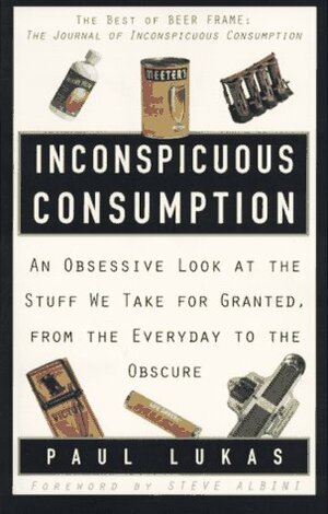 Inconspicuous Consumption:An Obsessive Look at the Stuff We Take for Granted, from the Everyday to the Obscure by Steve Albini, Paul Lukas