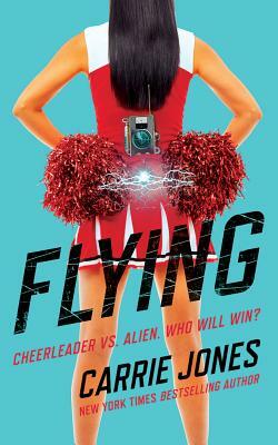 Flying: Cheerleader vs. Alien. Who Will Win? by Carrie Jones