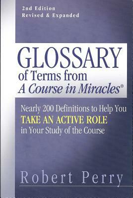 Glossary of Terms from 'a Course in Miracles': Nearly 200 Definitions to Help You Take an Active Role in Your Study of the Course by Robert Perry