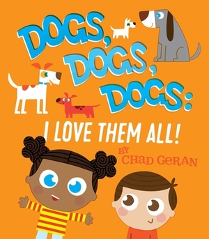 Dogs, Dogs, Dogs: I Love Them All by Chad Geran