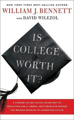 Is College Worth It?: A Former United States Secretary of Education and a Liberal Arts Graduate Expose the Broken Promise of Higher Education by William J. Bennett, David Wilezol