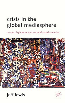 Crisis in the Global Mediasphere: Desire, Displeasure and Cultural Transformation by J. Lewis