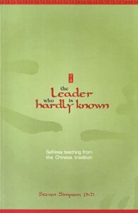 The Leader Who Is Hardly Known: Self Less Teaching From The Chinese Tradition by Steven Simpson