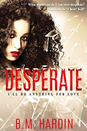 Desperate: I'll Do Anything for Love by B.M. Hardin