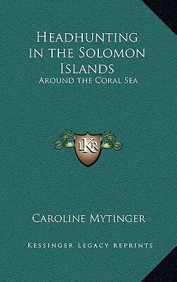 Headhunting in the Solomon Islands: Around the Coral Sea by Caroline Mytinger