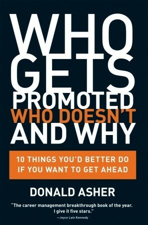 Who Gets Promoted, Who Doesn't, and Why: 10 Things You'd Better Do If You Want to Get Ahead by Donald Asher