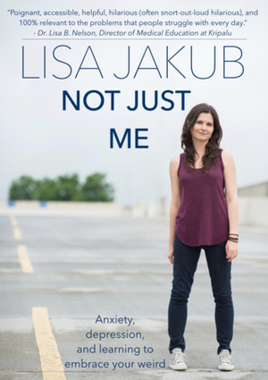 Not Just Me: Anxiety, depression, and learning to embrace your weird by Lisa Jakub
