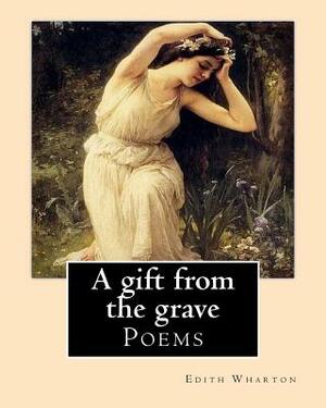 A gift from the grave. By: Edith Wharton: Poems by Edith Wharton