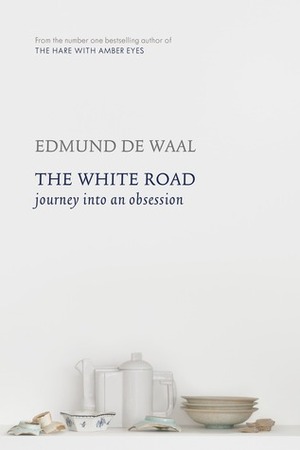 The White Road: Journey Into an Obesession by Edmund de Waal