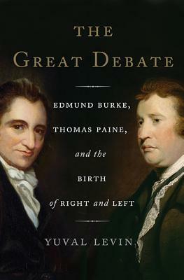 The Great Debate: Edmund Burke, Thomas Paine, and the Birth of Right and Left by Yuval Levin