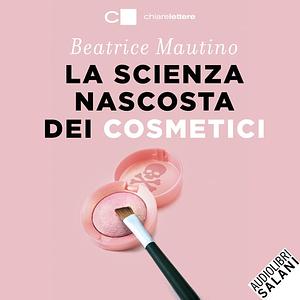 La scienza nascosta dei cosmetici by Beatrice Mautino