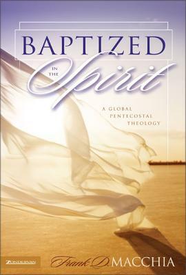 Baptized in the Spirit: A Global Pentecostal Theology by Frank D. Macchia