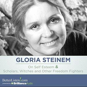 On Self Esteem & Scholars, Witches and Other Freedom Fighters by Gloria Steinem