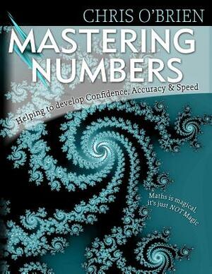 Mastering Numbers: Helping to develop Confidence, Accuracy & Speed by Chris O'Brien