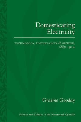 Domesticating Electricity: Technology, Uncertainty and Gender, 1880-1914 by Graeme Gooday