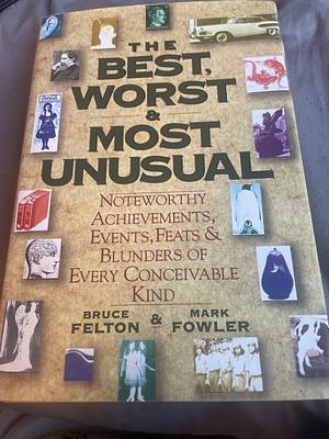 The Best, Worst,Most Unusual: Noteworthy Achievements, Events, FeatsBlunders of Every Conceivable Kind by Bruce Felton, Mark Fowler