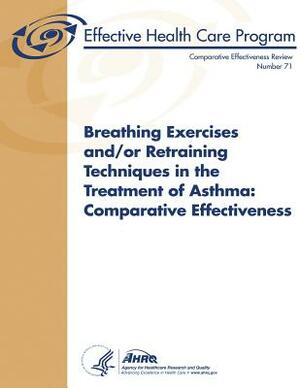 Breathing Exercises and/or Retraining Techniques in the Treatment of Asthma: Comparative Effectiveness: Comparative Effectiveness Review Number 71 by Agency for Healthcare Resea And Quality, U. S. Department of Heal Human Services